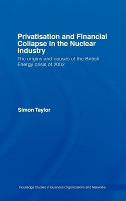 Privatisation and Financial Collapse in the Nuclear Industry: The Origins and Causes of the British Energy Crisis of 2002 - Taylor, Simon