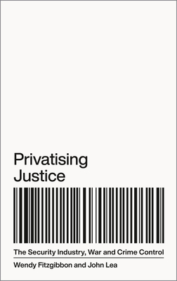 Privatising Justice: The Security Industry, War and Crime Control - Fitzgibbon, Wendy, and Lea, John