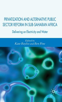 Privatization and Alternative Public Sector Reform in Sub-Saharan Africa: Delivering on Electricity and Water - Bayliss, K. (Editor), and Fine, B. (Editor)