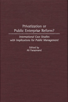 Privatization or Public Enterprise Reform? International Case Studies with Implications for Public Management - Farazmand, Ali, Dr.