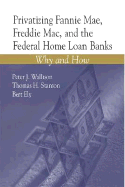 Privatizing Fannie Mae, Freddie Mac and the Federal Home Loan Banks: Why and How