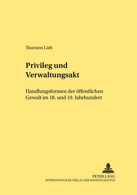 Privileg Und Verwaltungsakt: Handlungsformen Der Oeffentlichen Gewalt Im 18. Und 19. Jahrhundert - Klippel, Diethelm (Editor), and Lieb, Thorsten