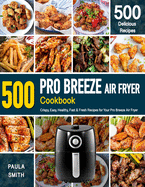 Pro Breeze Air Fryer Cookbook: 500 Crispy, Easy, Healthy, Fast & Fresh Recipes For Your Pro Breeze Air Fryer (Recipe Book)