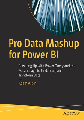 Pro Data Mashup for Power BI: Powering Up with Power Query and the M Language to Find, Load, and Transform Data - Aspin, Adam