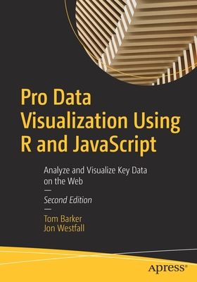 Pro Data Visualization Using R and JavaScript: Analyze and Visualize Key Data on the Web - Barker, Tom, and Westfall, Jon