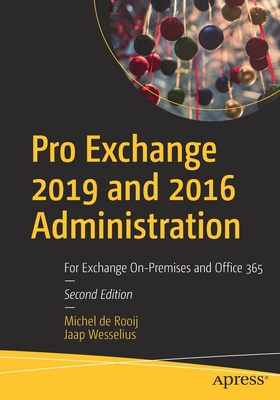 Pro Exchange 2019 and 2016 Administration: For Exchange On-Premises and Office 365 - De Rooij, Michel, and Wesselius, Jaap