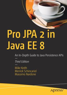 Pro JPA 2 in Java EE 8: An In-Depth Guide to Java Persistence APIs - Keith, Mike, and Schincariol, Merrick, and Nardone, Massimo