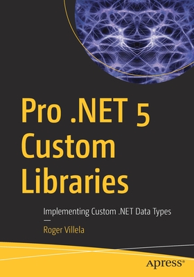 Pro .Net 5 Custom Libraries: Implementing Custom .Net Data Types - Villela, Roger