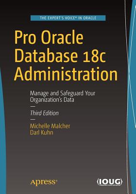 Pro Oracle Database 18c Administration: Manage and Safeguard Your Organization's Data - Malcher, Michelle, and Kuhn, Darl