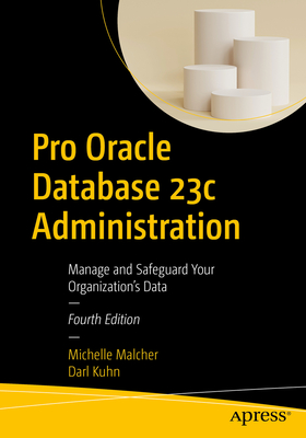 Pro Oracle Database 23c Administration: Manage and Safeguard Your Organization's Data - Malcher, Michelle, and Kuhn, Darl