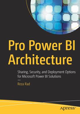 Pro Power Bi Architecture: Sharing, Security, and Deployment Options for Microsoft Power Bi Solutions - Rad, Reza