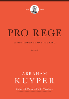 Pro Rege (Volume 2): Living Under Christ the King - Kuyper, Abraham, and Kok, John H (Editor)
