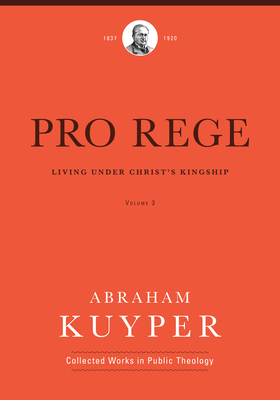 Pro Rege (Volume 3): Living Under Christ's Kingship - Kuyper, Abraham, and Ballor, Jordan J (Editor), and Flikkema, Melvin (Editor)