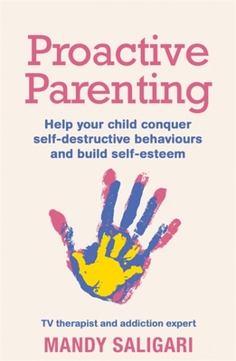 Proactive Parenting: Help your child conquer self-destructive behaviours and build self-esteem - Saligari, Mandy