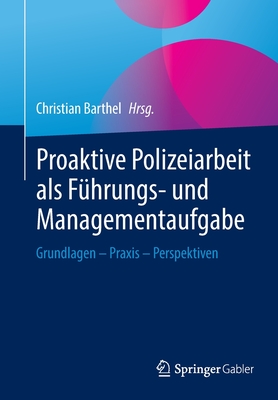 Proaktive Polizeiarbeit ALS Fhrungs- Und Managementaufgabe: Grundlagen - PRAXIS - Perspektiven - Barthel, Christian (Editor)