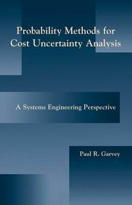 Probability Methods for Cost Uncertainty Analysis: A Systems Engineering Perspective - Garvey, Paul R