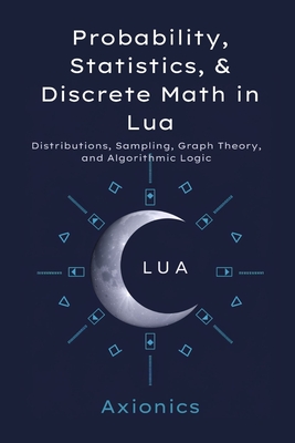 Probability, Statistics, and Discrete Math in Lua: Distributions, Sampling, Graph Theory, and Algorithmic Logic - Ltd, Axionics