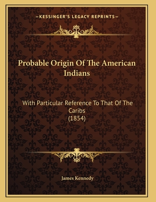 Probable Origin Of The American Indians: With Particular Reference To That Of The Caribs (1854) - Kennedy, James, Dr.