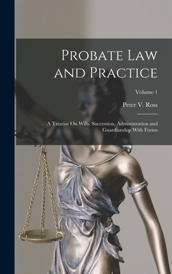 Probate Law and Practice: A Treatise On Wills, Succession, Administration and Guardianship With Forms; Volume 1 - Ross, Peter V