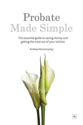 Probate Made Simple: The Essential Guide to Saving Money and Getting the Most Out of Your Solicitor - Komarnyckyj, Andrew