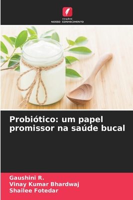 Probitico: um papel promissor na sade bucal - R, Gaushini, and Bhardwaj, Vinay Kumar, and Fotedar, Shailee