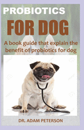 Probiotics for Dog: A book guide that explain the benefit of probiotics for dog