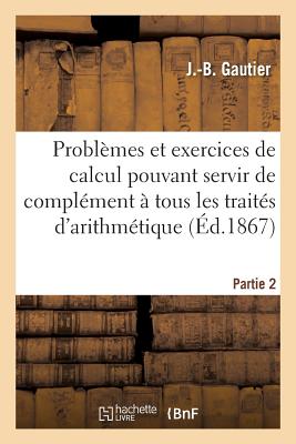 Problmes Et Exercices de Calcul Pouvant Servir de Complment  Tous Les Traits Partie 2 - Gautier