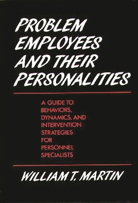 Problem Employees and Their Personalities: A Guide to Behaviors, Dynamics, and Intervention Strategies for Personnel Specialists - Martin, William