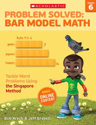 Problem Solved: Bar Model Math: Grade 6: Tackle Word Problems Using the Singapore Method - Krech, Bob, and Grabell, Jeff