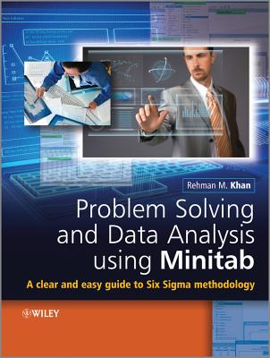 Problem Solving and Data Analysis Using Minitab: A Clear and Easy Guide to Six Sigma Methodology - Khan, Rehman M.