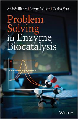 Problem Solving in Enzyme Biocatalysis - Illanes, Andrs, and Wilson, Lorena, and Vera, Carlos