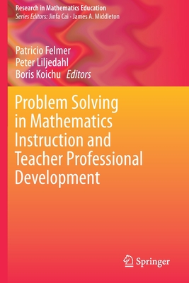 Problem Solving in Mathematics Instruction and Teacher Professional Development - Felmer, Patricio (Editor), and Liljedahl, Peter (Editor), and Koichu, Boris (Editor)