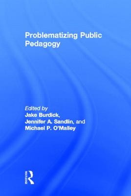 Problematizing Public Pedagogy - Burdick, Jake (Editor), and Sandlin, Jennifer A (Editor), and O'Malley, Michael P (Editor)