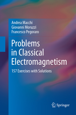 Problems in Classical Electromagnetism: 157 Exercises with Solutions - Macchi, Andrea, and Moruzzi, Giovanni, and Pegoraro, Francesco