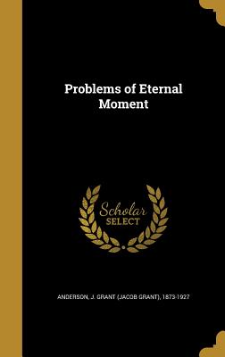 Problems of Eternal Moment - Anderson, J Grant (Jacob Grant) 1873-1 (Creator)