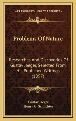Problems of Nature: Researches and Discoveries of Gustav Jaeger, Selected from His Published Writings (1897) - Jaeger, Gustav, and Schlichter, Henry G (Editor)