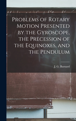 Problems of Rotary Motion Presented by the Gyroscope, the Precession of the Equinoxes, and the Pendulum - Barnard, J G 1815-1882