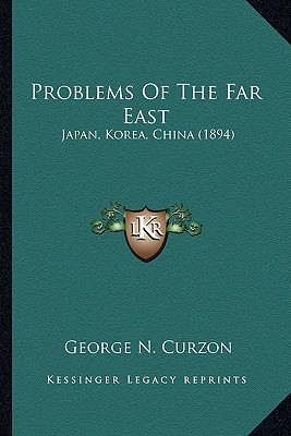 Problems Of The Far East: Japan, Korea, China (1894) - Curzon, George N