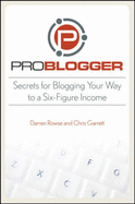 ProBlogger: Secrets for Blogging Your Way to a Six-Figure Income - Rowse, Darren, and Garrett, Chris