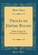 Procs de Jrme Bolsec: Publi d'Aprs les Documents Originaux (Classic Reprint)