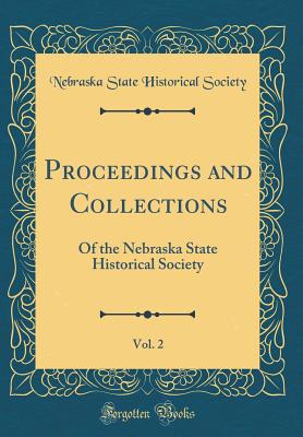 Proceedings and Collections, Vol. 2: Of the Nebraska State Historical Society (Classic Reprint) - Society, Nebraska State Historical