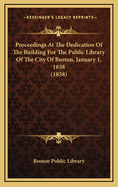 Proceedings at the Dedication of the Building for the Public Library of the City of Boston. January 1, 1858