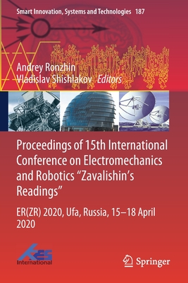Proceedings of 15th International Conference on Electromechanics and Robotics "Zavalishin's Readings": ER(ZR) 2020, Ufa, Russia, 15-18 April 2020 - Ronzhin, Andrey (Editor), and Shishlakov, Vladislav (Editor)