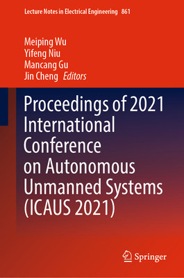 Proceedings of 2021 International Conference on Autonomous Unmanned Systems (ICAUS 2021) - Wu, Meiping (Editor), and Niu, Yifeng (Editor), and Gu, Mancang (Editor)
