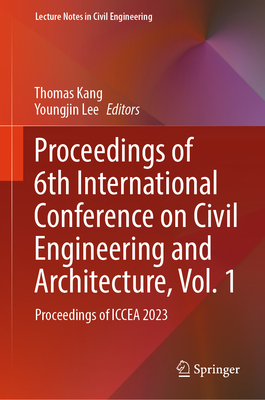 Proceedings of 6th International Conference on Civil Engineering and Architecture, Vol. 1: Proceedings of ICCEA 2023 - Kang, Thomas (Editor), and Lee, Youngjin (Editor)