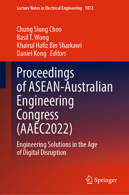 Proceedings of ASEAN-Australian Engineering Congress (AAEC2022): Engineering Solutions in the Age of Digital Disruption - Choo, Chung Siung (Editor), and Wong, Basil T. (Editor), and Sharkawi, Khairul Hafiz Bin (Editor)