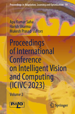 Proceedings of International Conference on Intelligent Vision and Computing (ICIVC 2023): Volume 2 - Saha, Apu Kumar (Editor), and Sharma, Harish (Editor), and Prasad, Mukesh (Editor)