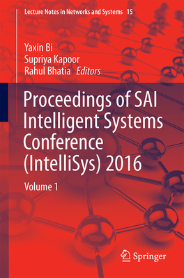 Proceedings of Sai Intelligent Systems Conference (Intellisys) 2016: Volume 1 - Bi, Yaxin (Editor), and Kapoor, Supriya (Editor), and Bhatia, Rahul (Editor)