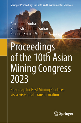 Proceedings of the 10th Asian Mining Congress 2023: Roadmap for Best Mining Practices vis--vis Global Transformation - Sinha, Amalendu (Editor), and Sarkar, Bhabesh Chandra (Editor), and Mandal, Prabhat Kumar (Editor)