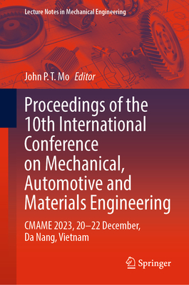 Proceedings of the 10th International Conference on Mechanical, Automotive and Materials Engineering: CMAME 2023, 20-22 December, Da Nang, Vietnam - Mo, John P. T. (Editor)